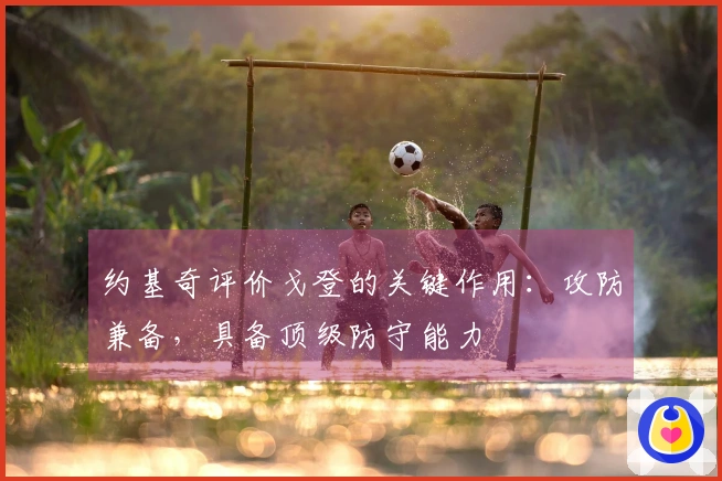 约基奇评价戈登的关键作用：攻防兼备，具备顶级防守能力