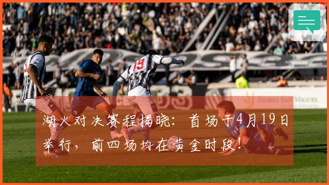 湖火对决赛程揭晓：首场于4月19日举行，前四场均在黄金时段！